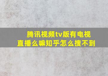 腾讯视频tv版有电视直播么嘛知乎怎么搜不到