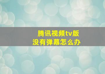 腾讯视频tv版没有弹幕怎么办