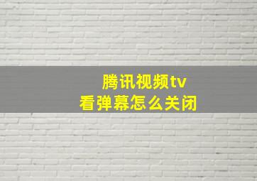 腾讯视频tv看弹幕怎么关闭