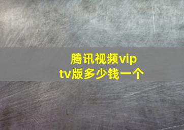 腾讯视频viptv版多少钱一个