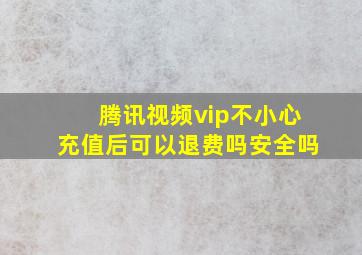 腾讯视频vip不小心充值后可以退费吗安全吗