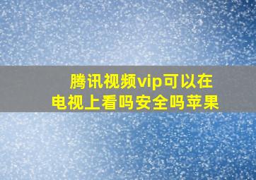 腾讯视频vip可以在电视上看吗安全吗苹果