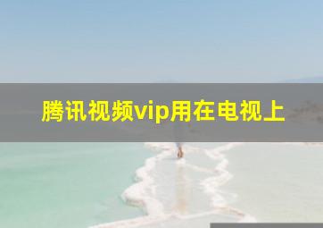 腾讯视频vip用在电视上