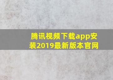 腾讯视频下载app安装2019最新版本官网