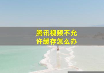 腾讯视频不允许缓存怎么办