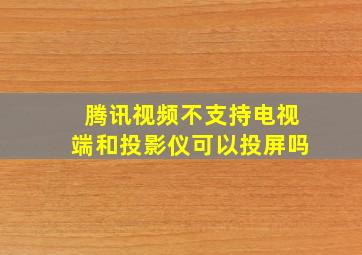 腾讯视频不支持电视端和投影仪可以投屏吗