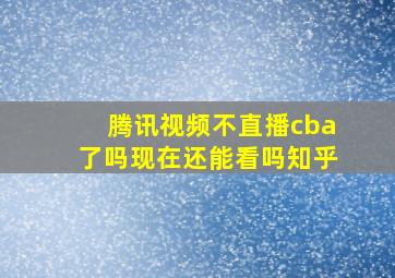 腾讯视频不直播cba了吗现在还能看吗知乎