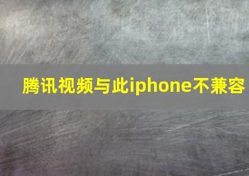 腾讯视频与此iphone不兼容