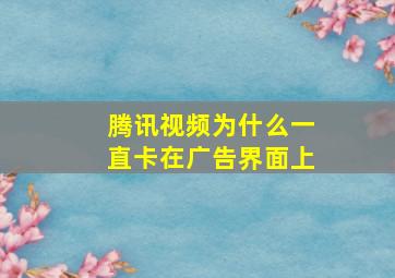 腾讯视频为什么一直卡在广告界面上