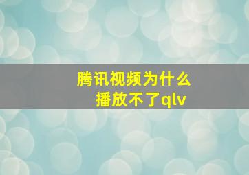 腾讯视频为什么播放不了qlv