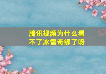 腾讯视频为什么看不了冰雪奇缘了呀