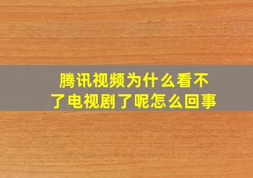 腾讯视频为什么看不了电视剧了呢怎么回事