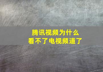 腾讯视频为什么看不了电视频道了