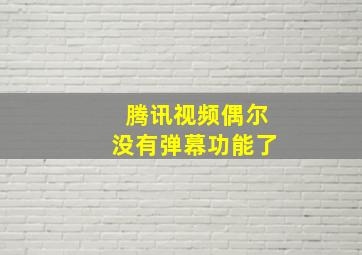 腾讯视频偶尔没有弹幕功能了