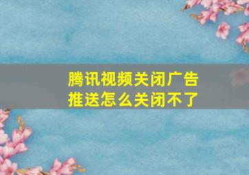 腾讯视频关闭广告推送怎么关闭不了