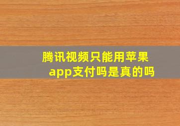 腾讯视频只能用苹果app支付吗是真的吗