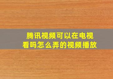 腾讯视频可以在电视看吗怎么弄的视频播放