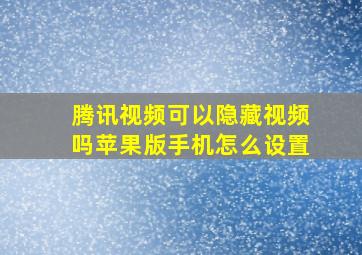 腾讯视频可以隐藏视频吗苹果版手机怎么设置