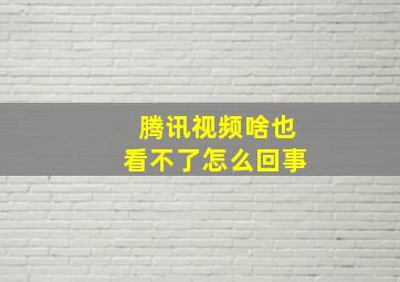 腾讯视频啥也看不了怎么回事