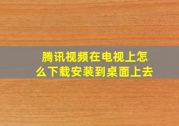 腾讯视频在电视上怎么下载安装到桌面上去