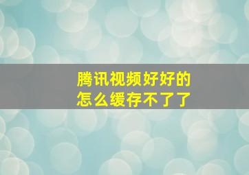 腾讯视频好好的怎么缓存不了了