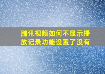 腾讯视频如何不显示播放记录功能设置了没有