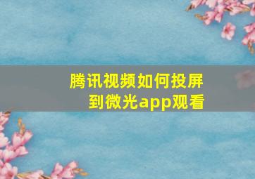 腾讯视频如何投屏到微光app观看