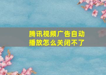 腾讯视频广告自动播放怎么关闭不了