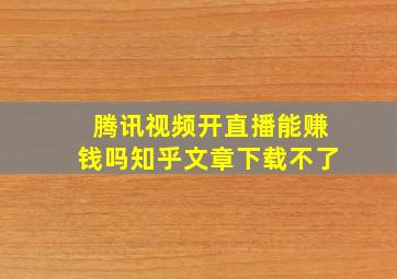 腾讯视频开直播能赚钱吗知乎文章下载不了