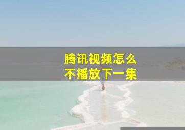 腾讯视频怎么不播放下一集