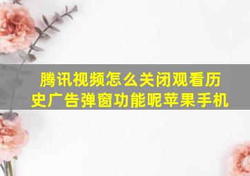 腾讯视频怎么关闭观看历史广告弹窗功能呢苹果手机