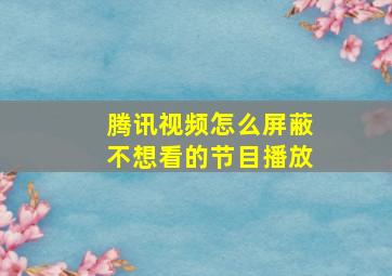 腾讯视频怎么屏蔽不想看的节目播放