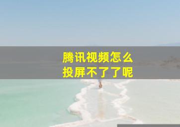 腾讯视频怎么投屏不了了呢