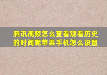 腾讯视频怎么查看观看历史的时间呢苹果手机怎么设置