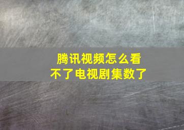 腾讯视频怎么看不了电视剧集数了