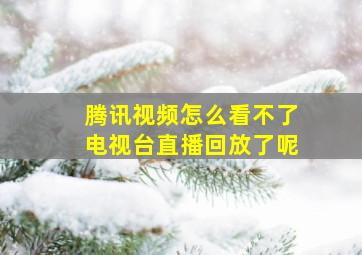 腾讯视频怎么看不了电视台直播回放了呢