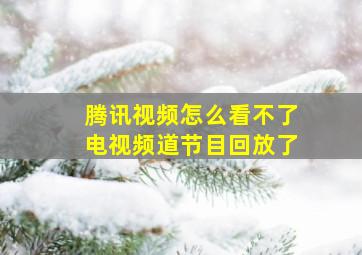 腾讯视频怎么看不了电视频道节目回放了