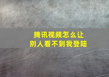 腾讯视频怎么让别人看不到我登陆