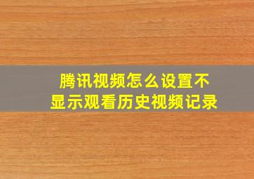 腾讯视频怎么设置不显示观看历史视频记录