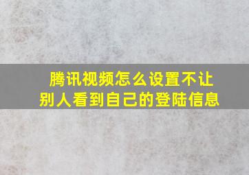 腾讯视频怎么设置不让别人看到自己的登陆信息