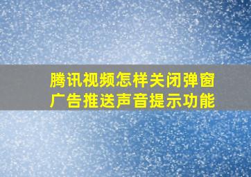 腾讯视频怎样关闭弹窗广告推送声音提示功能