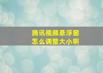 腾讯视频悬浮窗怎么调整大小啊