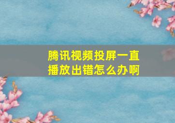 腾讯视频投屏一直播放出错怎么办啊