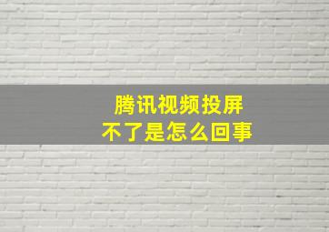 腾讯视频投屏不了是怎么回事