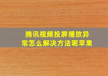 腾讯视频投屏播放异常怎么解决方法呢苹果