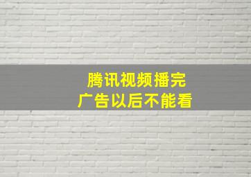 腾讯视频播完广告以后不能看