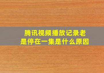 腾讯视频播放记录老是停在一集是什么原因