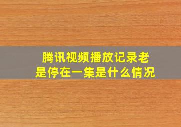 腾讯视频播放记录老是停在一集是什么情况