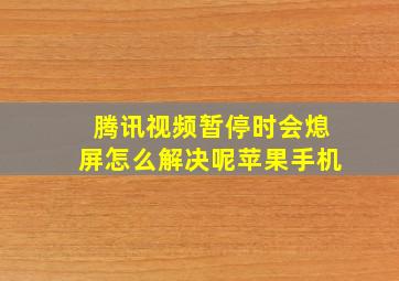 腾讯视频暂停时会熄屏怎么解决呢苹果手机