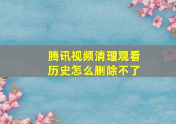 腾讯视频清理观看历史怎么删除不了